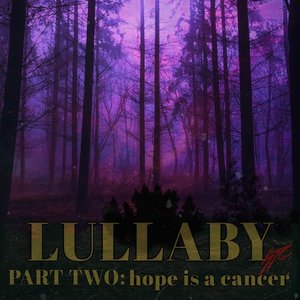 LULLABY (part two: hope is a cancer)