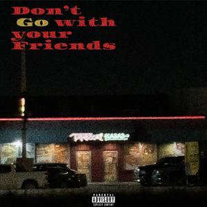 Don't go with your Friends