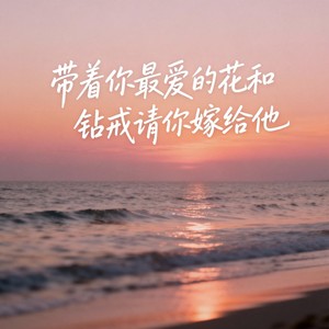 我看他带着你最爱的花和钻戒请你嫁给他