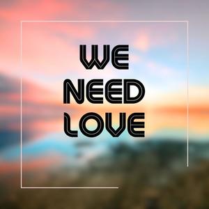 We Need Love