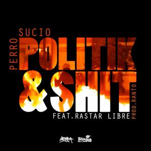 Politik & Shit(feat. Perro Sucio & Rastar Libre) (Explicit)