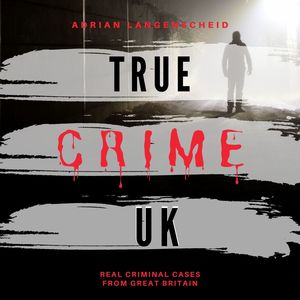 True Crime UK (Real Criminal Cases from Great Britain)