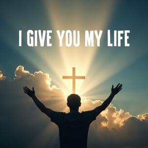 I GIVE YOU MY LIFE