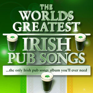 The Worlds Greatest Irish Pub Songs - The Only Irish Pub Songs Album You'll Ever Need