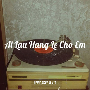 Ai Lau Hang Le Cho Em (Explicit)