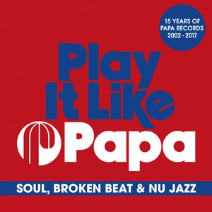 Play It Like Papa (15 Years of Papa Records 2002 - 2017) (Soul, Broken Beat & Nu Jazz)