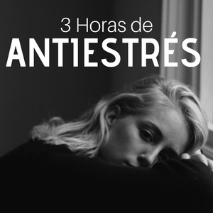 3 Horas de Antiestrés - la Mejor Colección de Música Relajante para Calmar la Mente y los Pensamientos Negativos