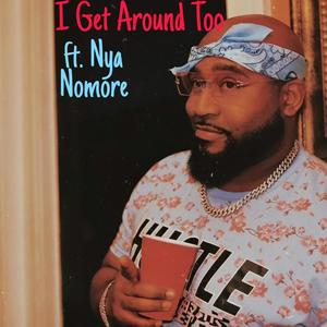 I Get Around Too (feat. Nya Nomore) [Explicit]