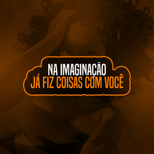 NA IMAGINAÇÃO JÁ FIZ COISAS COM VOCÊ (Explicit)