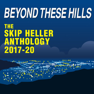 Beyond These Hills: The Skip Heller Anthology 2017-20