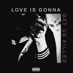 LOVE IS GONNA GET US KILLED (Explicit)