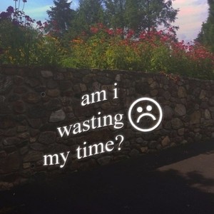 am i wasting my time?
