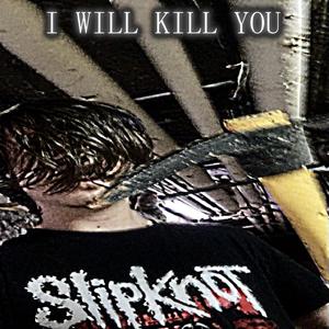 I WILL KILL YOU