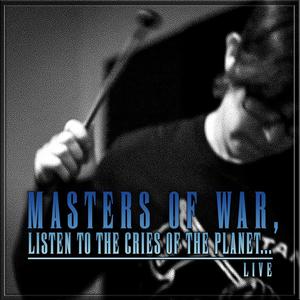 Masters of War, Listen to the Cries of the Planet... (Live)