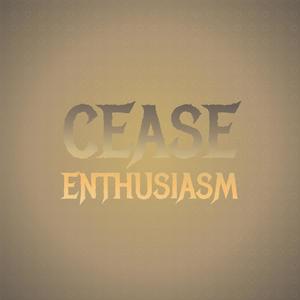 Cease Enthusiasm