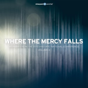 Where the Mercy Falls (Worship from the 2013 Vineyard National Conference, Vol. 2)