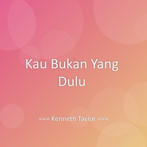 Kenneth Taylor - Kau Bukan Yang Dulu