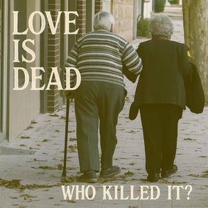 LOVE IS DEAD. WHO KILLED IT?