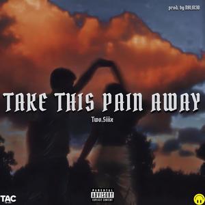 TAKE THIS PAIN AWAY (feat. Two.Siiix) [Explicit]