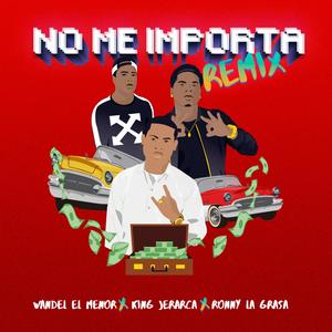 No Me Importa (feat. Ronny la Grasa & King Jerarca) [Remix] [Explicit]