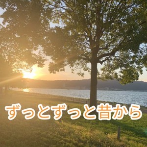 ずっとずっと昔から