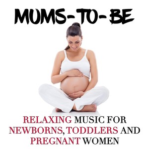 Mums-to-be: Relaxing Music for Newborns, Toddlers and Pregnant Women to Help Relax the Mind and Their Body