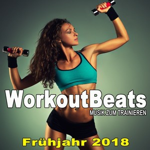 Workoutbeats - Musik Zum Trainieren (Frühjahr 2018) & DJ Mix [Die Beste Musik Für Aerobics, Pumpin' Cardio Power, Crossfit, Plyo, Exercise, Steps, Piyo, Barré, Routine, Curves, Sculpting, Abs, Butt, Lean, Twerk, Slim Down Fitness Workout]