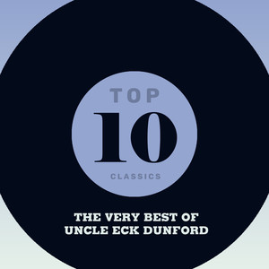 Top 10 Classics - The Very Best of Uncle Eck Dunford