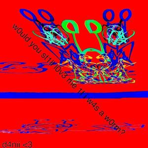 w0uld you st1ll l0v3 me 1f i w4s a w0rm? (Explicit)