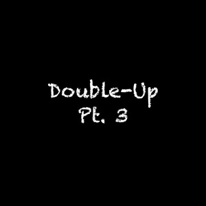 Double-Up, Pt. 3 (Explicit)