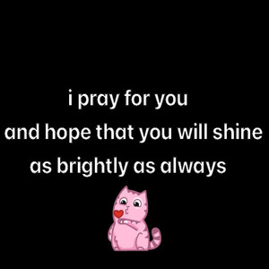 i pray for you and hope will you shine as brightly as always
