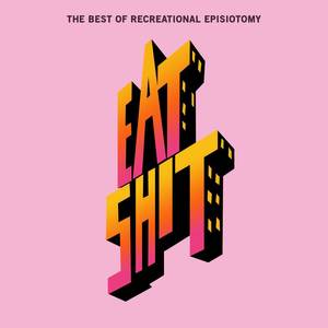 Eat Shit: The Best of Recreational Episiotomy (Explicit)