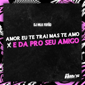 Amor eu te Trai Mas te Amo x E da Pro Seu Amigo (Explicit)