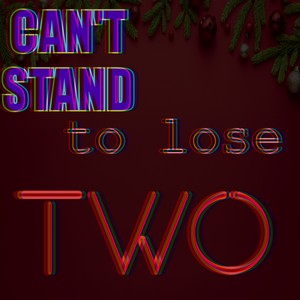 Can't Stand to Lose Two