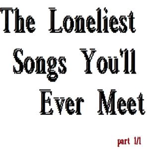 The Loneliest Songs You'll Ever Meet (Part 1/1)