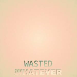 Wasted Whatever