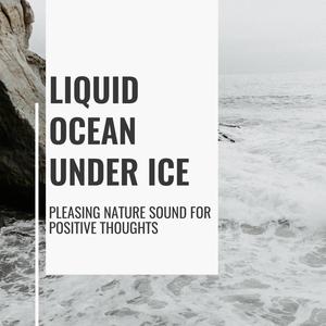 Liquid Ocean Under Ice - Pleasing Nature Sound for Positive Thoughts