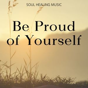Be Proud of Yourself: Soul Healing Music