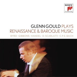 Glenn Gould Plays Renaissance & Baroque Music: Byrd; Gibbons; Sweelinck; Handel: Suites for Harpsichord Nos. 1-4 HWV 426-429; D. Scarlatti: Sonatas K. 9, 13, 430; C.P.E. Bach: "Württembergische Sonate" No. 1