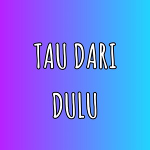 TAU DARI DULU