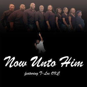 Now Unto Him (feat. T-Loc Okc)