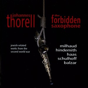 Saxophone Recital: Thorell, Johannes - MILHAUD, D. / HINDEMITH, P. / HAAS, P. SCHULHOFF, E. / BALZAR, E. (The Forbidden Saxophone)