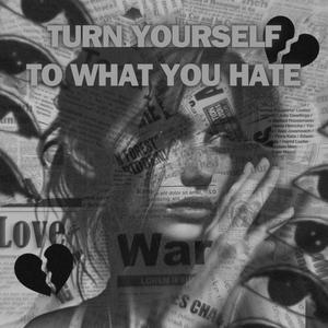 Turn Yourself To What You Hate (Explicit)