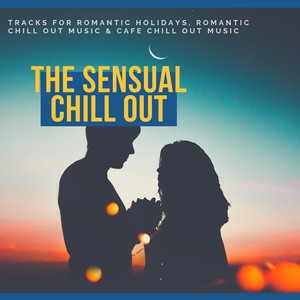 The Sensual Chill Out - Tracks For Romantic Holidays, Romantic Chill Out Music & Cafe Chill Out Music