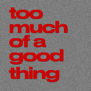 Too Much Of A Good Thing