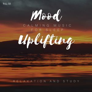 Mood Uplifting - Calming Music For Sleep, Relaxation And Study, Vol. 33