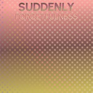 Suddenly Forgetfulness