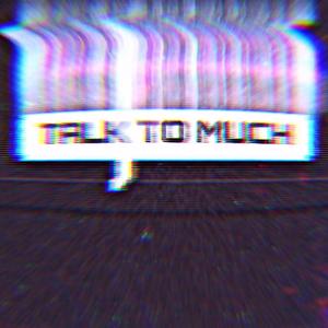 TALK TO MUCH (Explicit)