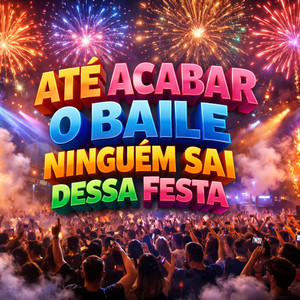 ATÉ ACABAR O BAILE NINGUÉM SAI DESSA FESTA (Explicit)