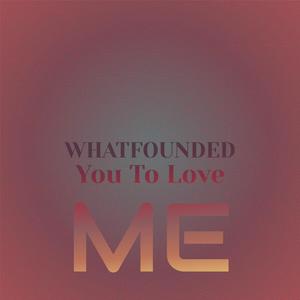 Whatfounded You To Love Me